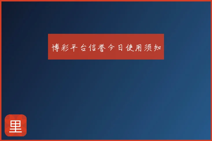 博彩平台信誉今日使用须知
