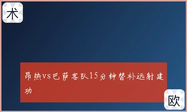 昂热vs巴萨客队15分钟替补远射建功
