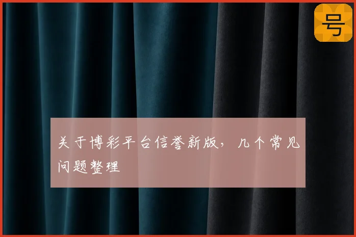关于博彩平台信誉新版，几个常见问题整理