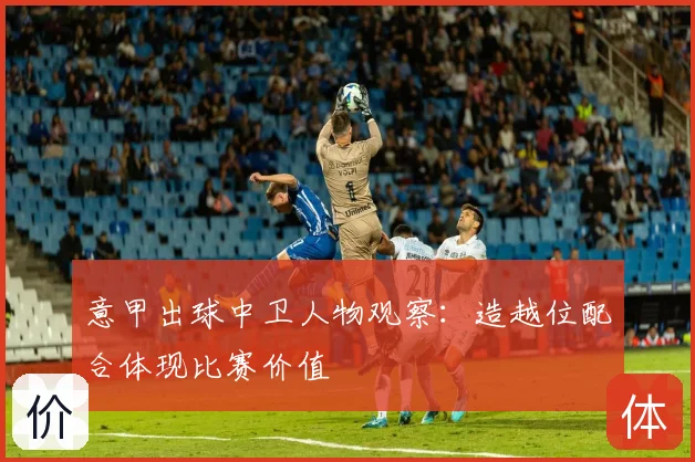 意甲出球中卫人物观察：造越位配合体现比赛价值