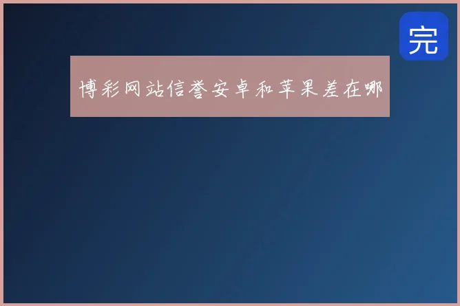 博彩网站信誉安卓和苹果差在哪